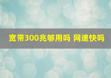 宽带300兆够用吗 网速快吗